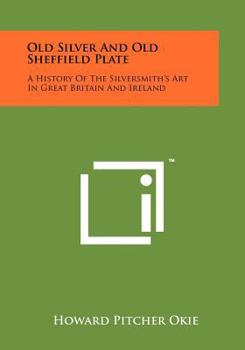 Paperback Old Silver and Old Sheffield Plate: A History of the Silversmith's Art in Great Britain and Ireland Book