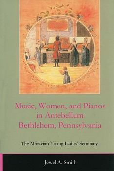 Music, Women, and Pianos in Antebellum Bethlehem, Pennsylvania: The Moravian Young Ladies' Seminary - Book  of the Studies in the Eighteenth Century and the Atlantic World