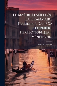 Le Maître Italien Ou La Grammaire Italienne Dans Sa Dernière Perfection...jean Vénéroni...