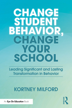Paperback Change Student Behavior, Change Your School: Leading Significant and Lasting Transformation in Behavior Book