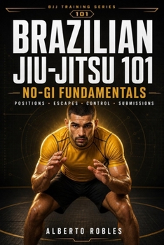Brazilian Jiu-Jitsu 101: No-Gi Fundamentals: Master Position, Hand Fighting, Wrestling Connections, Guard, Passing, Escapes, Back Control, Chokes, and ... Positions, Strategy, and Training)