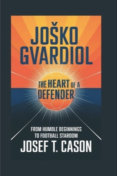 JOŠKO GVARDIOL: THE HEART OF A DEFENDER: FROM HUMBLE BEGINNINGS TO FOOTBALL STARDOM