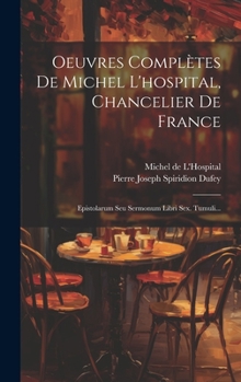 Hardcover Oeuvres Complètes De Michel L'hospital, Chancelier De France: Epistolarum Seu Sermonum Libri Sex. Tumuli... [French] Book