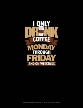 Paperback I Only Drink Coffee Monday Through Friday And On Weekends: Graph Paper Notebook - 0.25 Inch (1/4") Squares Book