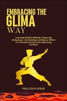 Paperback Embracing the Glima Way: Learning Mindful Methods, Balancing Enthusiasm, And Building Confidence Within For Personal Growth And Addressing Conflicts Book
