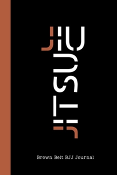 Jiu jitsu Brown Belt BJJ Journal: Bjj Journal Notebook to Write Down your Own Game plan, Motivational Jiu jitsu Quotes and Inspirational Notes. Jiu jitsu Gifts