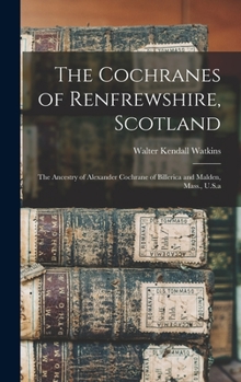 Hardcover The Cochranes of Renfrewshire, Scotland: The Ancestry of Alexander Cochrane of Billerica and Malden, Mass., U.S.a Book