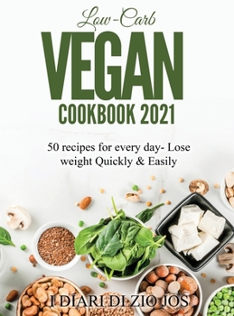 Low-Carb Vegan Cookbook 2021: 50 recipes for every day- Lose weight Quickly & Easily
