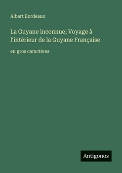 La Guyane inconnue; Voyage à l'intérieur de la Guyane Française: en gros caractères (French Edition)