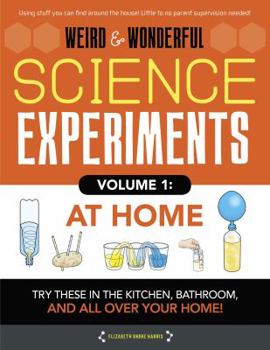 Library Binding Weird & Wonderful Science Experiments, Volume 1: At Home: Try These in the Kitchen, Bathroom, and All Over Your Home! Book