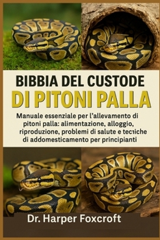 BIBBIA DEL CUSTODE DEI PITONI PALLA: Manuale essenziale per l'allevamento di pitoni palla: alimentazione, alloggio, riproduzione, problemi di salute e ... per principianti (Italian Edition)
