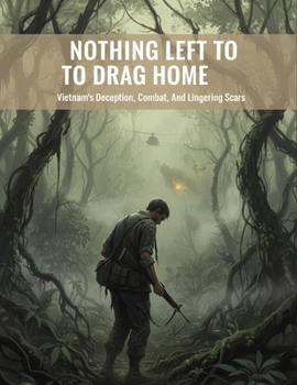 Paperback Nothing Left To Drag Home: Vietnam'S Deception, Combat, And Lingering Scars Book