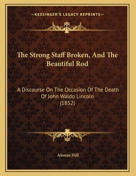 Paperback The Strong Staff Broken, And The Beautiful Rod: A Discourse On The Occasion Of The Death Of John Waldo Lincoln (1852) Book