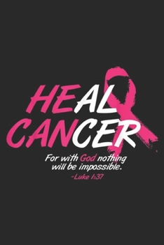 Heal Cancer for with god nothing will be impossible. -Luke 1:37: He Can Heal Cancer Awesome Breast Cancer Awareness Gift Journal/Notebook Blank Lined Ruled 6x9 100 Pages
