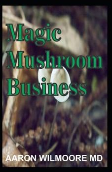 MAGIC MUSHROOM BUSINESS: The Definite Step-By-Step Guide To Growing Magic Mushrooms At Home and Large Garden for Profit.