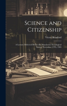 Hardcover Science and Citizenship: A Lecture Delivered Before the Manchester Sociological Society November 13Th, 1905 Book