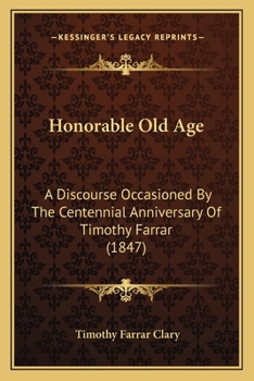 Honorable Old Age. A Discourse Occasioned by the Centennial Anniversary of Hon. Timothy Farrar, LL. D., Delivered at Hollis, N. H., July 11, 1847