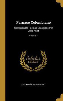 Parnaso Colombiano: Colecci�n De Poes�as Escogidas Por Julio A�ez; Volume 1