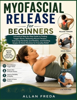 Paperback Myofascial Release for Beginners: A Practical Step-by-Step Guide to Finding Trigger Points, Releasing Muscle Tension, Improving Flexibility and Mobili Book