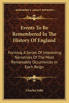 Paperback Events To Be Remembered In The History Of England: Forming A Series Of Interesting Narratives Of The Most Remarkable Occurrences In Each Reign Book