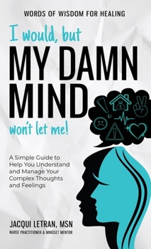 Hardcover I Would, but My DAMN MIND Won't Let Me!: A Simple Guide to Help You Understand and Manage Your Complex Thoughts and Feelings Book