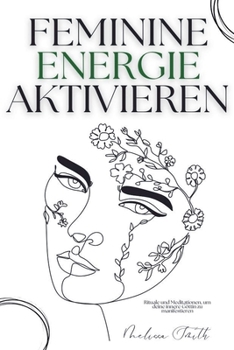 Feminine Energie Aktivieren: Rituale und Meditationen, um deine innere Göttin zu manifestieren (German Edition)