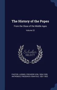 The History of the Popes: From the Close of the Middle Ages; Volume 22 - Book #22 of the History of the Popes from the Close of the Middle Ages
