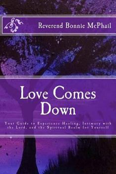 Paperback Love Comes Down: Your Guide to Experience Healing, Intimacy with the Lord, and the Spiritual Realm for Yourself Book