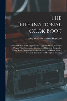 Paperback The International Cook Book; Totally Different and Complete With Suggested Menus, Rules for Proper Table Service, an Abundance of Practical Recipes fo Book