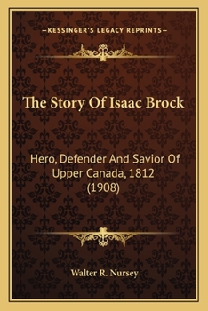 Paperback The Story Of Isaac Brock: Hero, Defender And Savior Of Upper Canada, 1812 (1908) Book