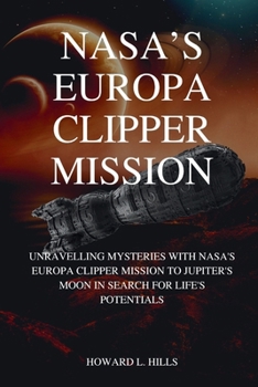 NASA’S EUROPA CLIPPER MISSION: Unravelling Mysteries with NASA's Europa Clipper Mission to Jupiter's Moon In Search For Life's Potentials (Science and technology)