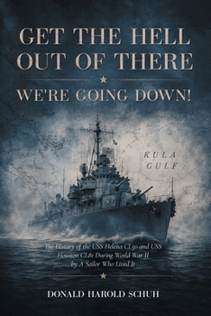 Get the Hell Out of There We're Going Down: The History of the USS Helena CL50 and USS Houston CL81 During World War II by A Sailor Who Lived It