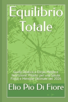 Equilibrio Totale: Guida Olistica a Corpo, Mente e Nutrizione: Pilastri per una Salute Fisica e Mentale Ottimale nel 2026 (Italian Edition)