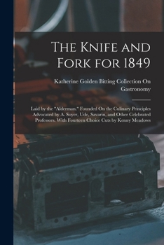 Paperback The Knife and Fork for 1849: Laid by the "Alderman." Founded On the Culinary Principles Advocated by A. Soyer, Ude, Savarin, and Other Celebrated P Book