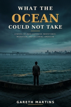 What the Ocean Could Not Take: A Novel of Indo-Guyanese Inheritance, Migration, and Becoming American
