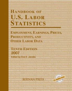 Handbook of U.S. Labor Statistics 2007: Employment, Earnings, Prices, Productivity, and Other Labor Data (Handbook of Us Labor Statistics)