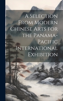Hardcover A Selection From Modern Chinese Arts for the Panama-Pacific International Exhibition Book
