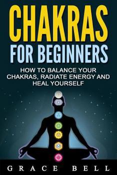 Paperback Chakras: Chakras for Beginners: How to Balance Your Chakras, Radiate Energy and Heal Yourself Book