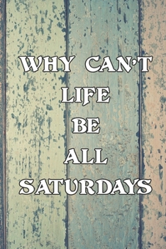 Paperback Why Can't Life Be All Saturdays: Wishful Journal Notebook, 6 x 9 Inches,120 Lined Writing Pages, Soft Cover, Matte Finish Book