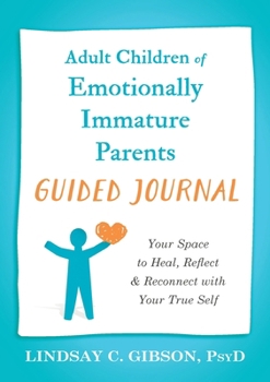Adult Children of Emotionally Immature Parents Guided Journal: Your Space to Heal, Reflect, and Reconnect with Your True Self (The New Harbinger Journals for Change)