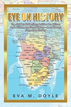 Eye On History: The Golden Collection: Articles On African And African American History – Lost History, Forgotten History