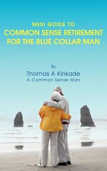 Paperback Mini Guide To Common Sense Retirement For The Blue Collar Man: By Thomas A Kinkade A Common Sense Man Book