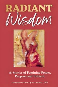 Radiant Wisdom: 18 Stories of Feminine Power, Purpose and Rebirth