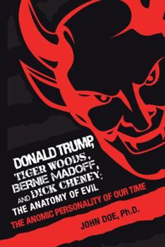 Donald Trump, Tiger Woods, Bernie Madoff, and Dick Cheney: The Anatomy of Evil: The Anomic Personality of Our Time