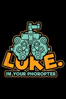 Luke. Im Your Phoropter: Luke Im Your Phoropter For Real Eyes Opticians Journal/Notebook Blank Lined Ruled 6x9 100 Pages