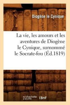 Paperback La Vie, Les Amours Et Les Aventures de Diog?ne Le Cynique, Surnomm? Le Socrate-Fou (?d.1819) [French] Book