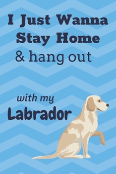 I just wanna stay home & hang out with my Labrador: For Labrador Dog Fans