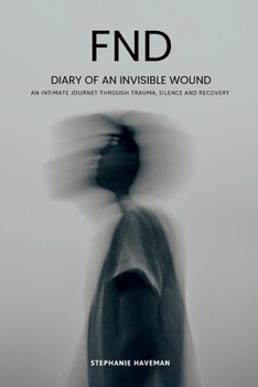 FND - Diary of an Invisible Wound: An intimate journey through trauma, silence and recovery