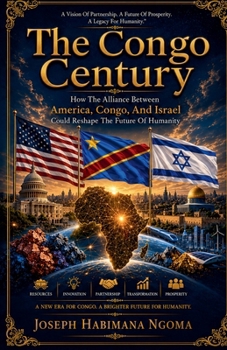 The Congo Century: How The Alliance Between America, Congo, And Israel Could Reshape The Future Of Humanity