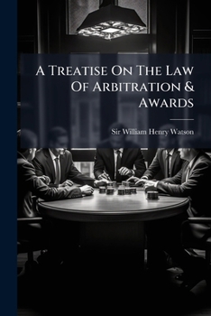 A treatise on the law of arbitration and awards: including the arbitration of disputes between masters and servants : with an appendix of precedents ... general directions for enforcing awards, &c.